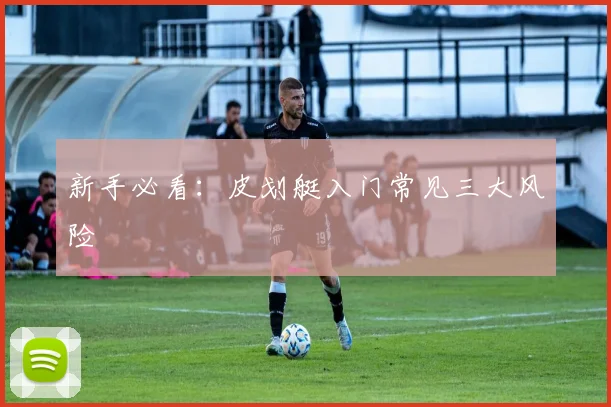 新手必看：皮划艇入门常见三大风险