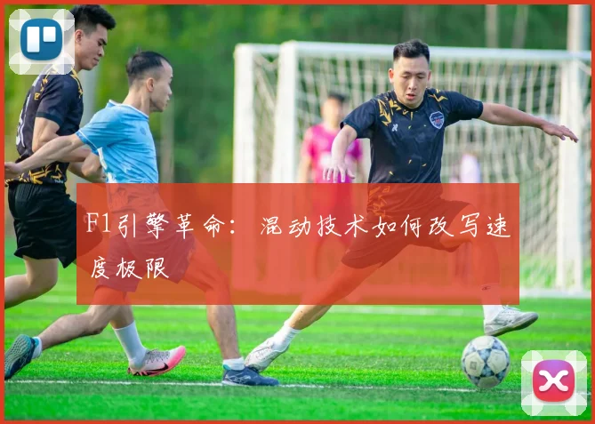 F1引擎革命：混动技术如何改写速度极限