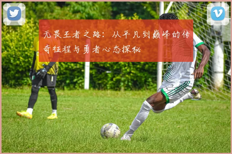 无畏王者之路：从平凡到巅峰的传奇征程与勇者心态探秘