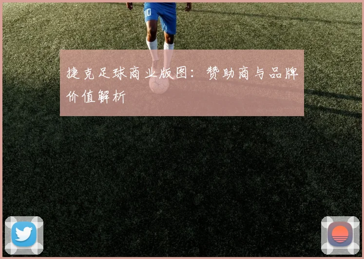 捷克足球商业版图：赞助商与品牌价值解析