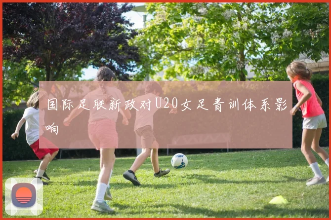 国际足联新政对U20女足青训体系影响