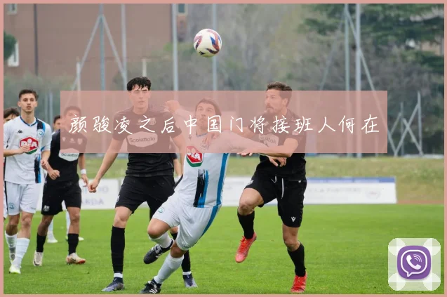 颜骏凌之后中国门将接班人何在