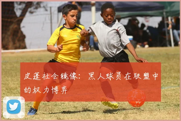 皮蓬社会镜像：黑人球员在联盟中的权力博弈
