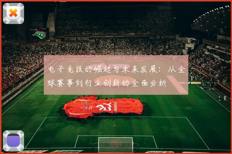 电子竞技的崛起与未来发展：从全球赛事到行业创新的全面分析