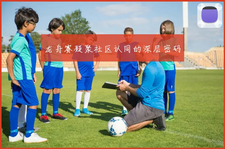 龙舟赛凝聚社区认同的深层密码