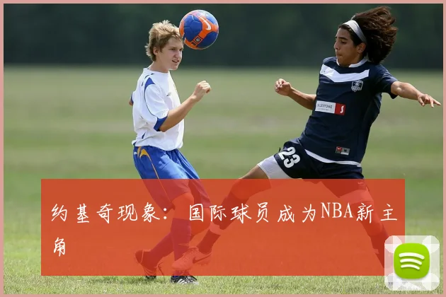 约基奇现象：国际球员成为NBA新主角