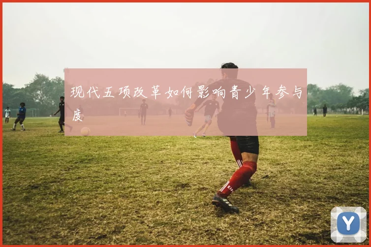 现代五项改革如何影响青少年参与度