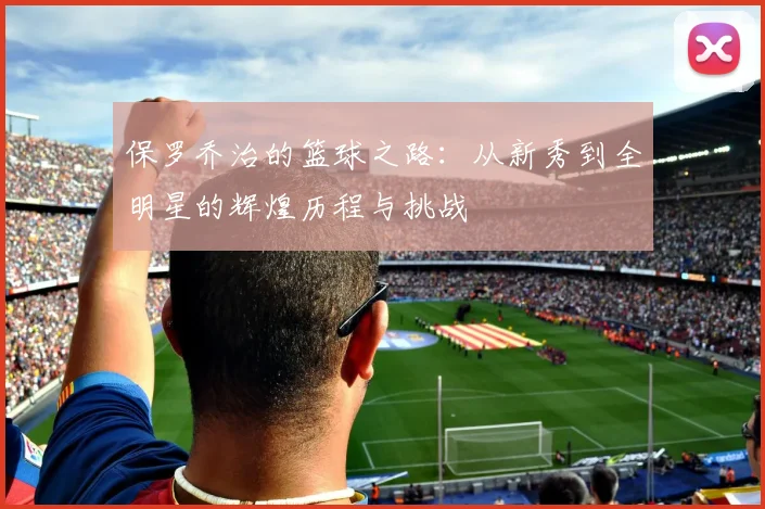 保罗乔治的篮球之路：从新秀到全明星的辉煌历程与挑战