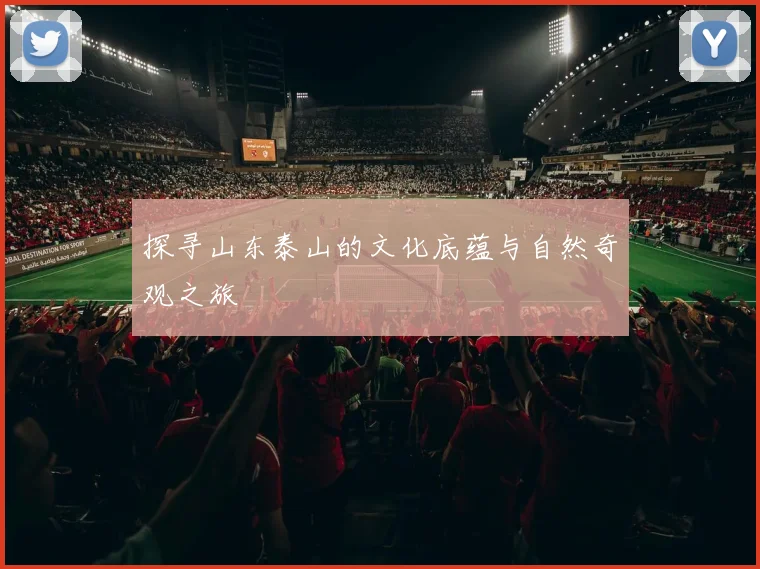 探寻山东泰山的文化底蕴与自然奇观之旅