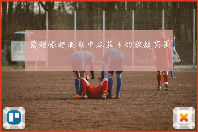 葡超崛起浪潮中本菲卡的欧战突围