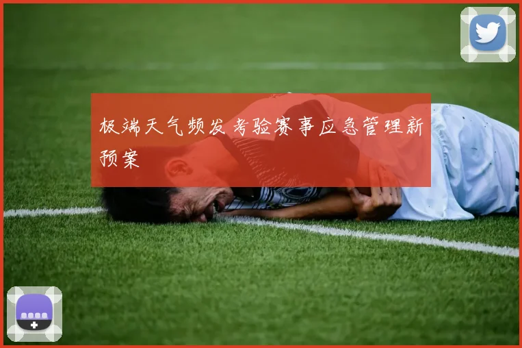 极端天气频发考验赛事应急管理新预案