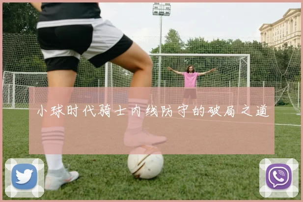 小球时代骑士内线防守的破局之道