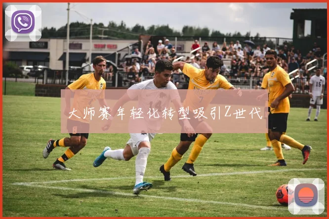 大师赛年轻化转型吸引Z世代