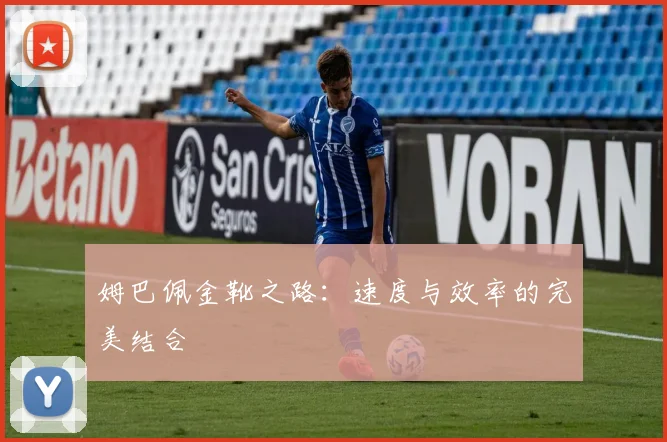 姆巴佩金靴之路：速度与效率的完美结合